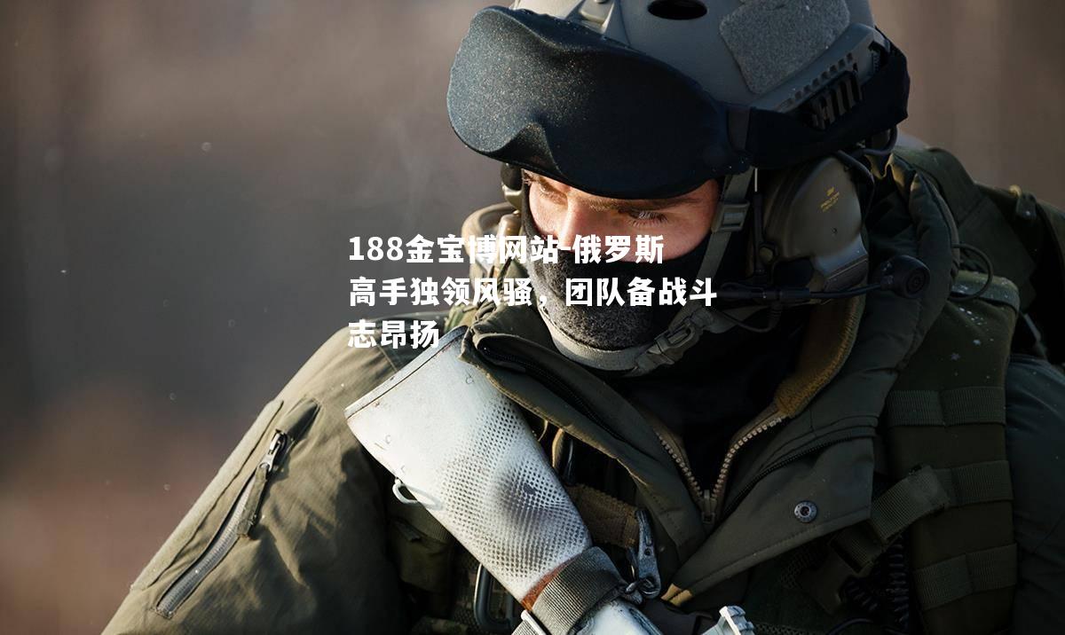 俄罗斯高手独领风骚，团队备战斗志昂扬