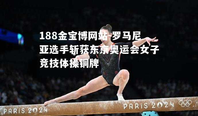 罗马尼亚选手斩获东京奥运会女子竞技体操铜牌