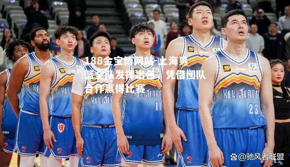 上海男篮全队发挥出色，凭借团队合作赢得比赛