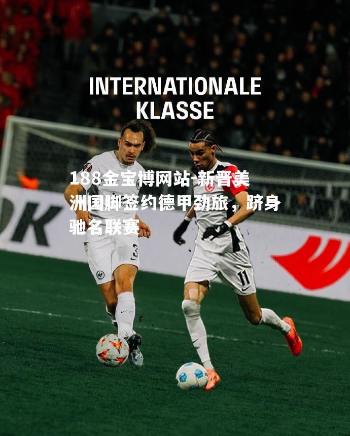 新晋美洲国脚签约德甲劲旅，跻身驰名联赛